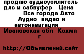 продаю аудиоусилитель длс и сабвуфер › Цена ­ 15 500 - Все города Авто » Аудио, видео и автонавигация   . Ивановская обл.,Кохма г.